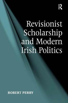Revisionist Scholarship and Modern Irish Politics by Robert Perry