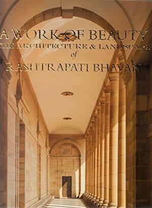 A Work of Beauty: The Architecture and Landscape of Rashtrapati Bhavan by Rashtrapati Bhavan, Narayani Gupta, IGNCA, Ram Rahman, Government Of India