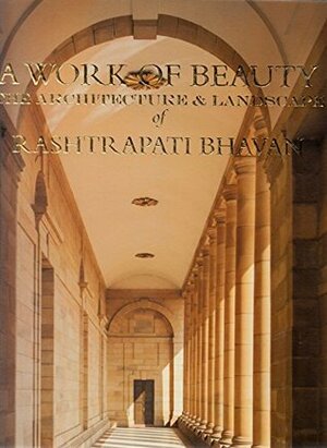 A Work of Beauty: The Architecture and Landscape of Rashtrapati Bhavan by Government Of India, IGNCA, Ram Rahman, Rashtrapati Bhavan, Narayani Gupta