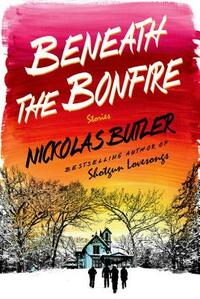 Beneath the Bonfire: Stories by Nickolas Butler