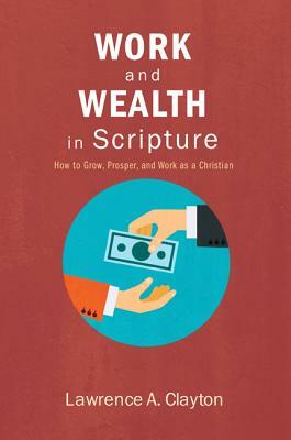 Work and Wealth in Scripture by Lawrence a. Clayton