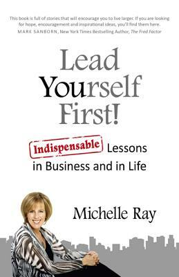 Lead Yourself First!: Indispensable Lessons in Business and in Life by Michelle Ray