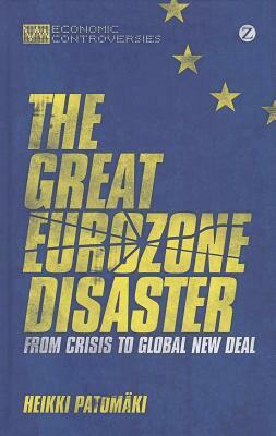 The Great Eurozone Disaster: From Crisis to Global New Deal by Heikki Patomaki