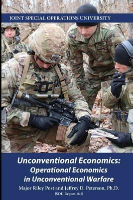 Unconventional Economics: Operational Economics in Unconventional Warfare by Jeffrey Peterson, Riley Post, Joint Special Operations University Pres