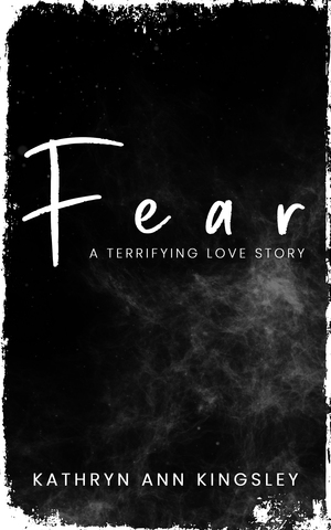 Fear: a Terrifying Love Story by Kathryn Ann Kingsley