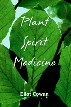Plant Spirit Medicine: The Healing Power of Plants by Eliot Cowan