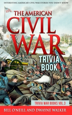 The American Civil War Trivia Book: Interesting American Civil War Stories You Didn't Know by Bill O'Neill, Dwayne Walker