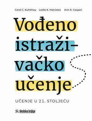 Vođeno istraživačko učenje: učenje u 21. stoljeću by Leslie K. Maniotes, Ann K. Caspari, Carol C. Kuhlthau