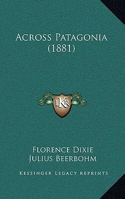 Across Patagonia by Julius Beerbohm, Florence Caroline Dixie