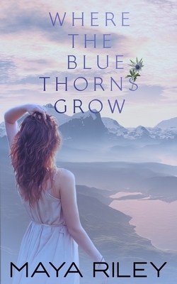 Where The Blue Thorns Grow by Maya Riley