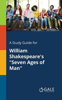 A Study Guide for William Shakespeare's Seven Ages of Man by Cengage Learning Gale