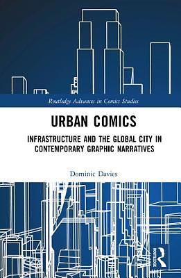 Urban Comics: Infrastructure and the Global City in Contemporary Graphic Narratives by Dominic Davies