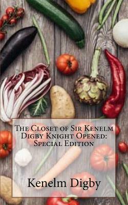 The Closet of Sir Kenelm Digby Knight Opened: Special Edition by Kenelm Digby