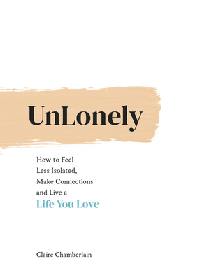 Unlonely: How to Feel Less Isolated, Make Connections and Live a Life You Love by Claire Chamberlain