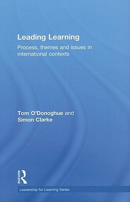 Leading Learning: Process, Themes and Issues in International Contexts by Tom O'Donoghue, Simon Clarke