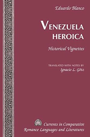 Venezuela Heroica: Historical Vignettes by Ignacio L. Götz, Eduardo Blanco