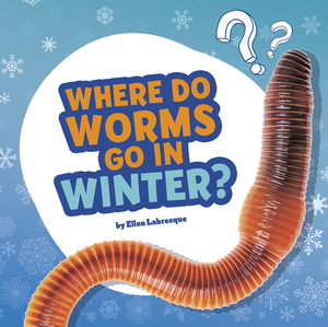 Where Do Worms Go in Winter?: Answering Kids' Questions by Ellen Labrecque