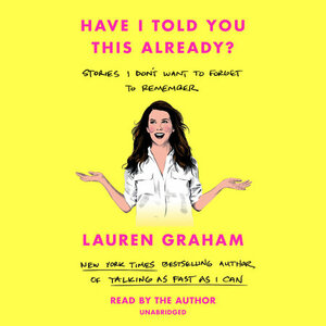 Have I Told You This Already?: Stories I Don't Want to Forget to Remember by Lauren Graham