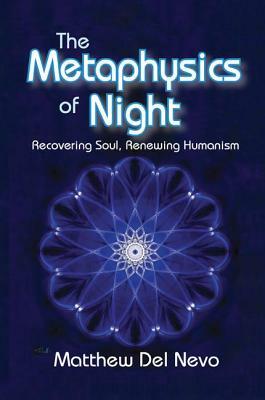The Metaphysics of Night: Recovering Soul, Renewing Humanism by Matthew Del Nevo