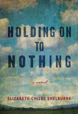 Holding On To Nothing by Elizabeth Chiles Shelburne