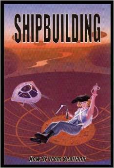 Shipbuilding: New SF from Scotland by Gary Gibson, Philip Raines, Harvey Welles, Richard Hammersley, Paul F. Cockburn, Fergus Bannon, Angus McAllister, Michael Cobley, Veronica Colin, Neil Williamson, Andrew Ferguson, Andrew J. Wilson