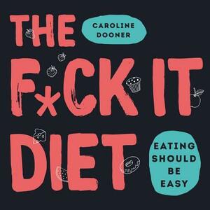 The F*ck It Diet: Eating Should Be Easy by 