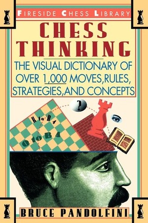 Chess Thinking: The Visual Dictionary of Chess Moves, Rules, Strategies and Concepts by Bruce Pandolfini