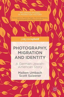 Photography, Migration and Identity: A German-Jewish-American Story by Scott Sulzener, Maiken Umbach