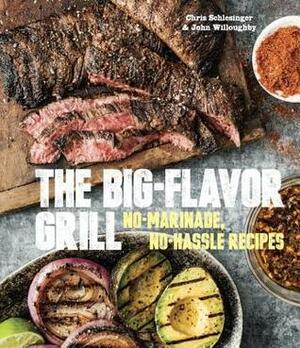 The Big-Flavor Grill: No-Marinade, No-Hassle Recipes for Delicious Steaks, Chicken, Ribs, Chops, Vegetables, Shrimp, and Fish by John Willoughby, Chris Schlesinger