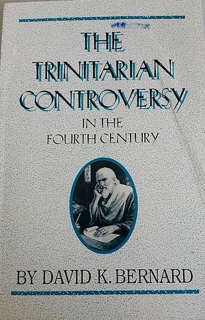 The Trinitarian Controversy in the Fourth Century by David K. Bernard