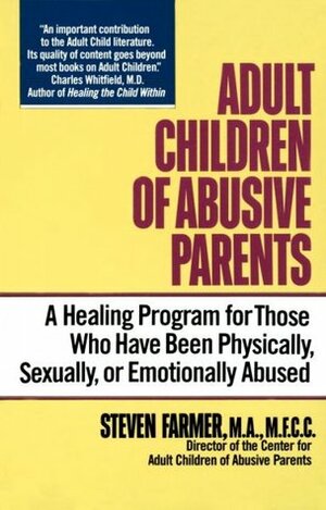 Adult Children of Abusive Parents: A Healing Program for Those Who Have Been Physically, Sexually, or Emotionally Abused by Steven Farmer