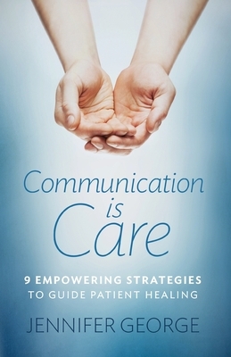 Communication is Care: 9 Empowering Strategies to Guide Patient Healing by Jennifer George