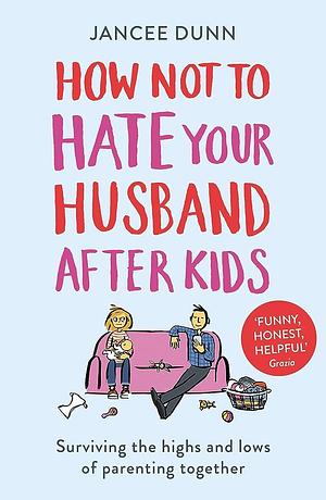 How Not To Hate Your Husband After Kids by Jancee Dunn, Jancee Dunn