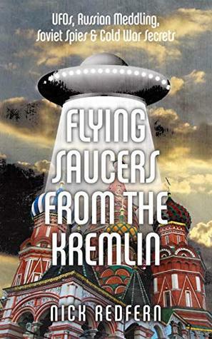 Flying Saucers from the Kremlin: UFOs, Russian Meddling, Soviet Spies & Cold War Secrets by Nick Redfern