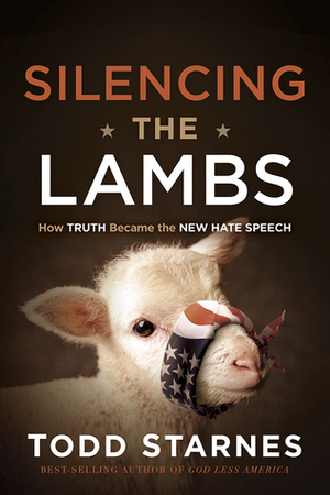 Silencing the Lambs: How Truth Became the New Hate Speech by Todd Starnes
