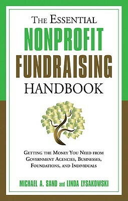 Essential Nonprofit Fundraising Handbook: Getting the Money You Need from Government Agencies, Businesses, Foundations, and Individuals by Michael A. Sand, Linda Lysakowski