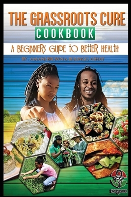 The Grassroots Cure Cookbook: A Beginners Guide to Better Health by Aaron Brown, Maranda Aliece Mathews -. Brown