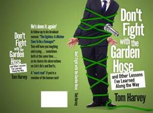 Don't Fight With the Garden Hose and Other Lessons I've Learned Along the Way by Tom Harvey