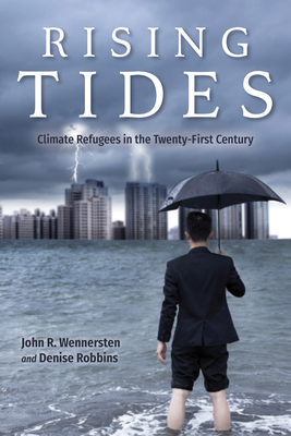 Rising Tides: Climate Refugees in the Twenty-First Century by John R. Wennersten, Denise Robbins