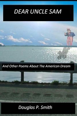 Dear Uncle Sam: And Other Poems About The American Dream by Douglas P. Smith