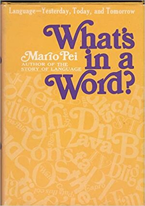 What's in a word?: Language: yesterday, today, and tomorrow by Mario Andrew Pei