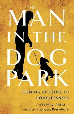 The Man in the Dog Park: Coming Up Close to Homelessness by Ross Moore, Jason Kordosky, Cathy Small