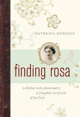 Finding Rosa: A Mother with Alzheimer's, a Daughter in Search of the Past by Caterina Edwards