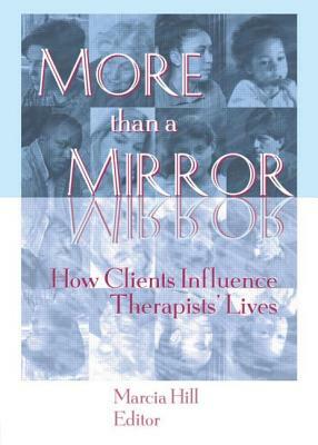 More Than a Mirror: How Clients Influence Therapists' Lives by Marcia Hill
