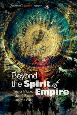 Beyond the Spirit of Empire: Theology and Politics in a New Key by Nestor Miguez, Joerg Rieger