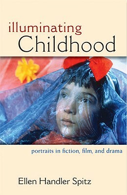 Illuminating Childhood: Portraits in Fiction, Film, & Drama by Ellen Handler Spitz