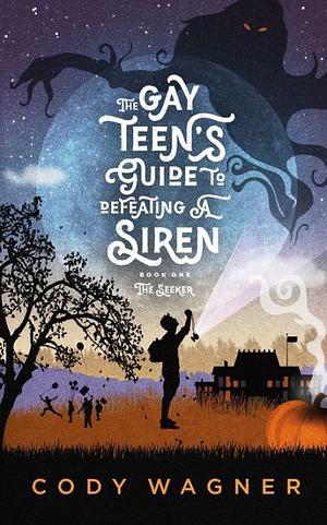 The Gay Teen's Guide to Defeating a Siren: Book 1: The Seeker by Cody Wagner