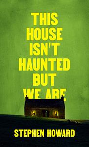 This House Isn't Haunted But We Are by Stephen Howard