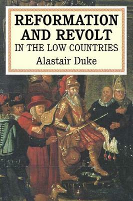 The Reformation and Revolt in the Low Countries by Alastair Duke