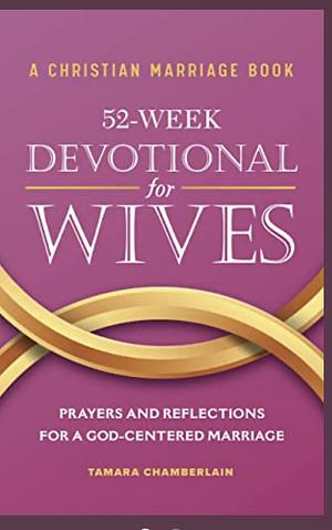 A Christian Marriage Book 52 -Week Devotional for Wives by Tamara Chamberlain